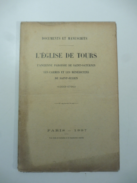 Documents et manuscrits. L'eglise de Tours. L'ancienne paroisse de Saint-Saturnin. Les carmes et les benedectins de Saint-Julien (1303-1790)